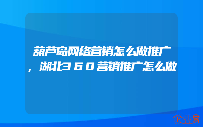 葫芦岛网络营销怎么做推广,湖北360营销推广怎么做