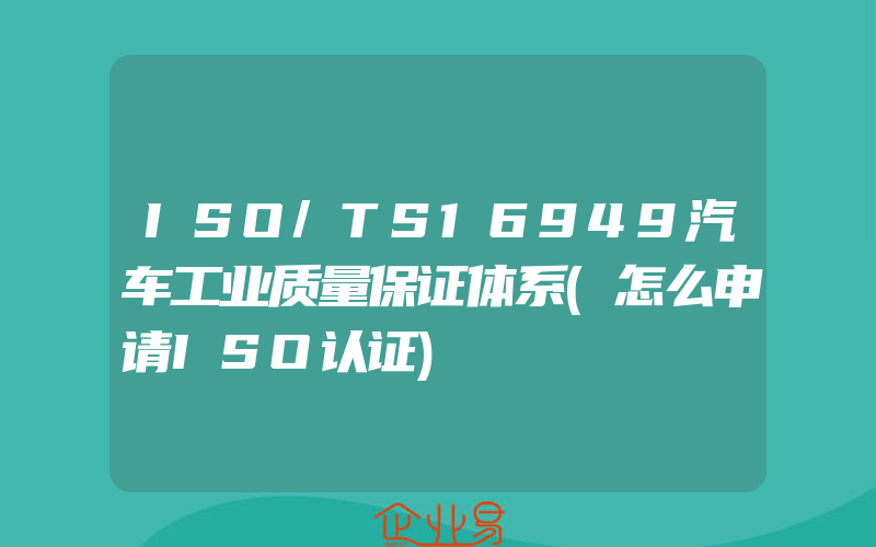 ISO/TS16949汽车工业质量保证体系(怎么申请ISO认证)