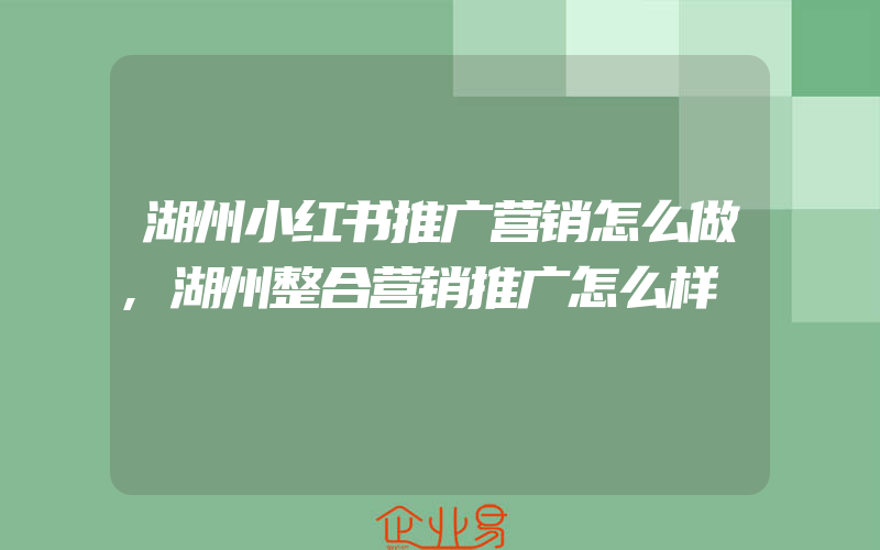 湖州小红书推广营销怎么做,湖州整合营销推广怎么样