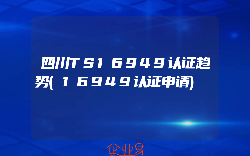 四川TS16949认证趋势(16949认证申请)