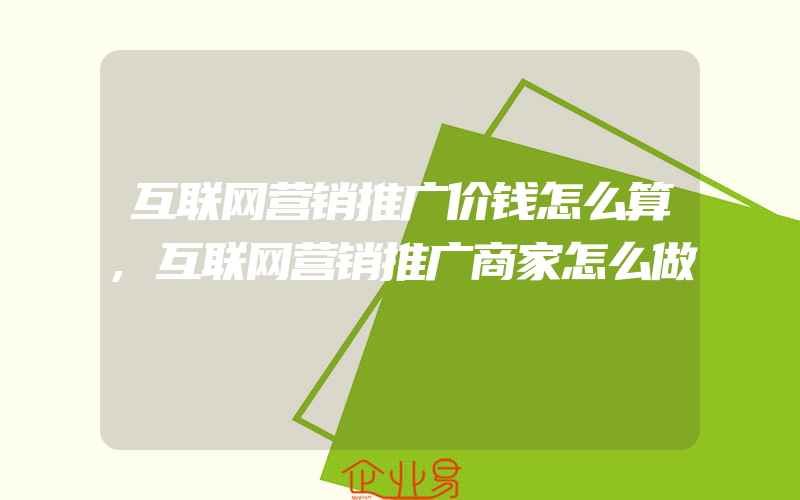 互联网营销推广价钱怎么算,互联网营销推广商家怎么做