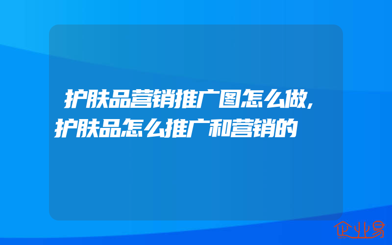 护肤品营销推广图怎么做,护肤品怎么推广和营销的