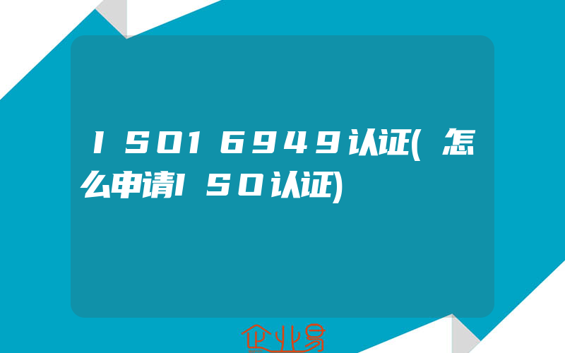 ISO16949认证(怎么申请ISO认证)