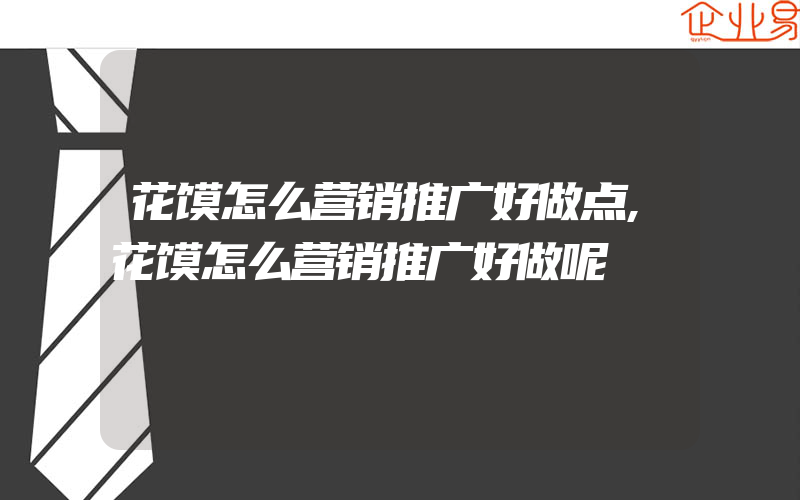 花馍怎么营销推广好做点,花馍怎么营销推广好做呢