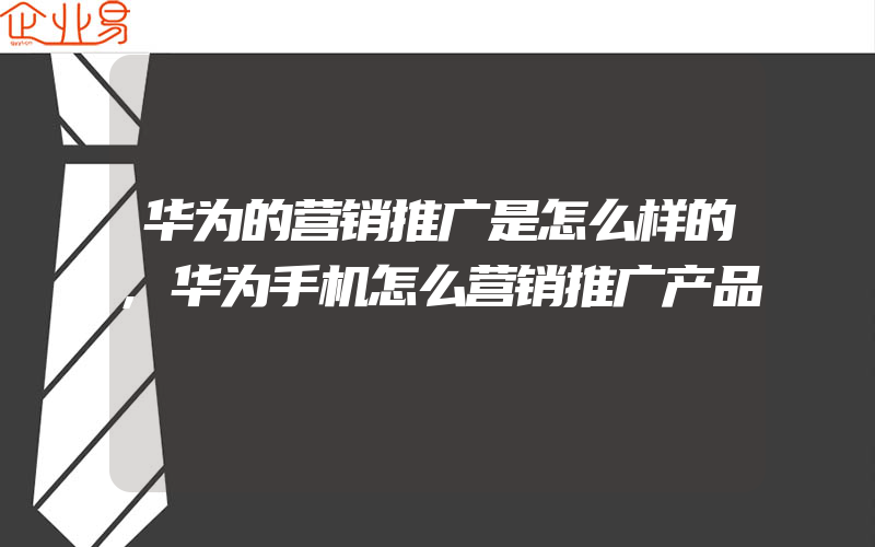 华为的营销推广是怎么样的,华为手机怎么营销推广产品