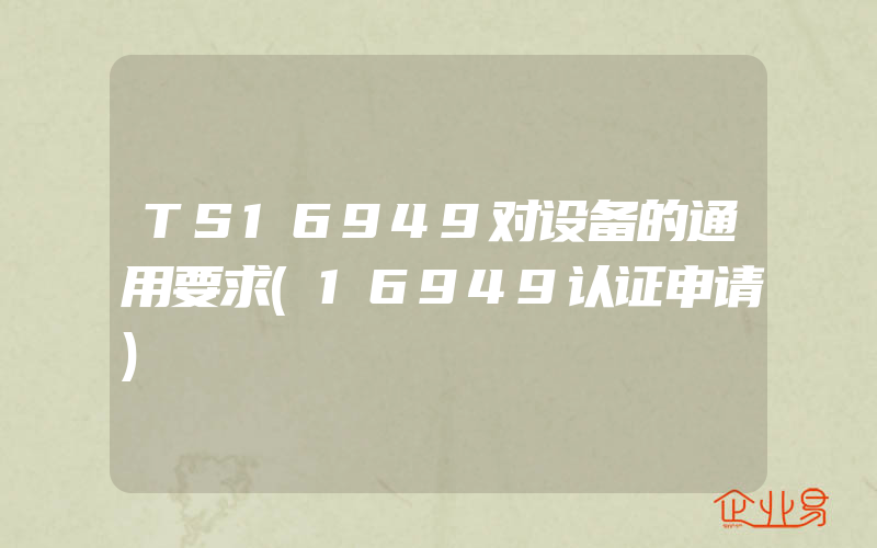 TS16949对设备的通用要求(16949认证申请)