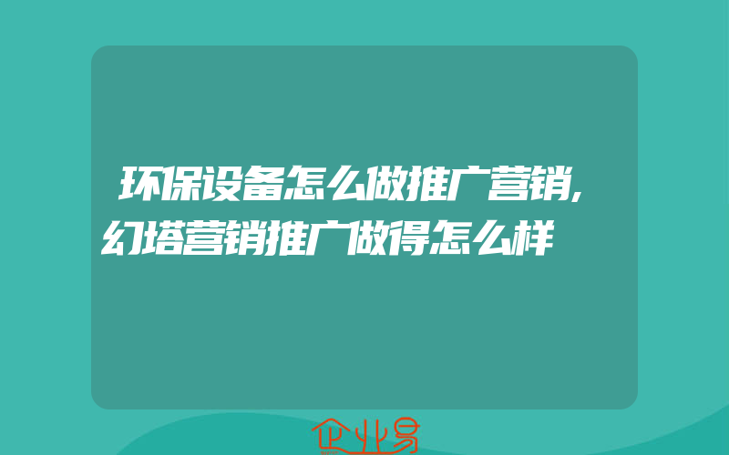 环保设备怎么做推广营销,幻塔营销推广做得怎么样