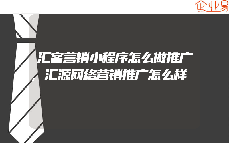 汇客营销小程序怎么做推广,汇源网络营销推广怎么样