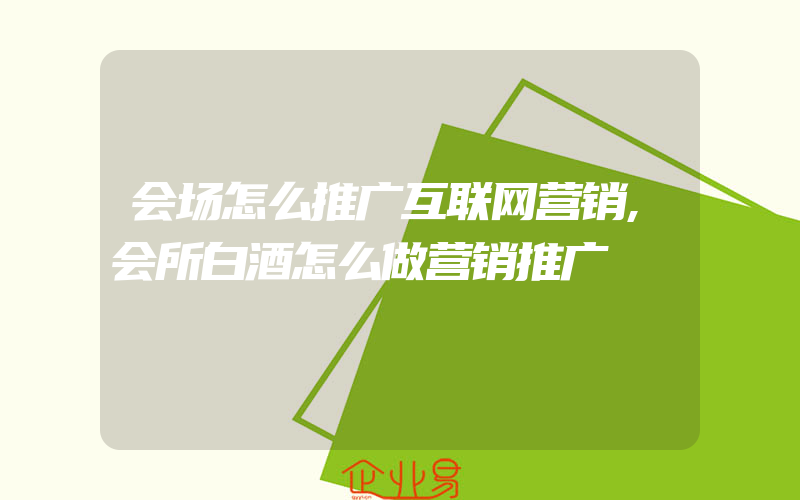 会场怎么推广互联网营销,会所白酒怎么做营销推广