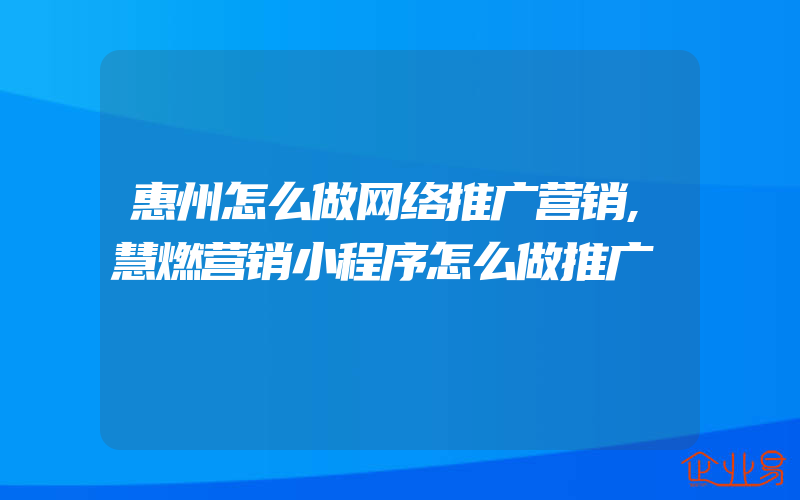 惠州怎么做网络推广营销,慧燃营销小程序怎么做推广