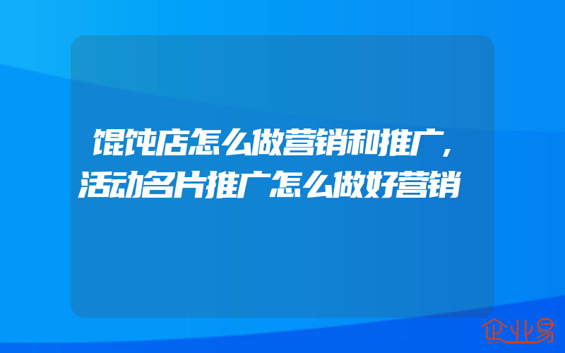 馄饨店怎么做营销和推广,活动名片推广怎么做好营销