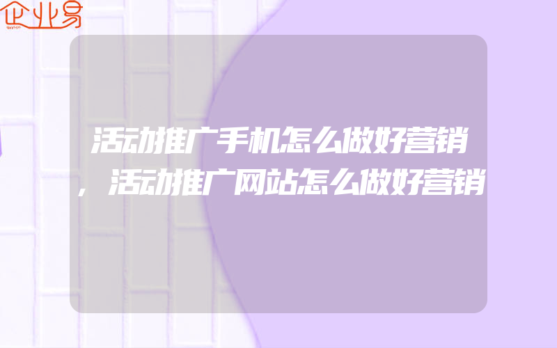 活动推广手机怎么做好营销,活动推广网站怎么做好营销