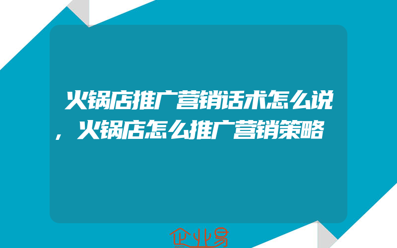 火锅店推广营销话术怎么说,火锅店怎么推广营销策略