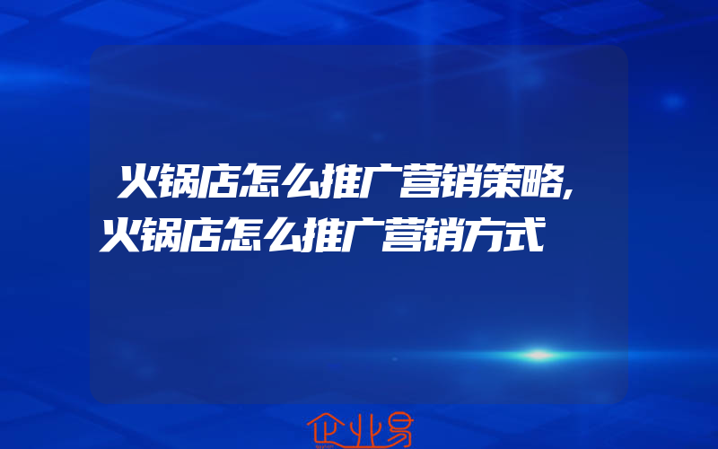 火锅店怎么推广营销策略,火锅店怎么推广营销方式