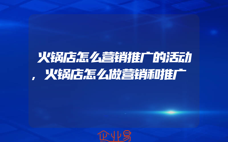 火锅店怎么营销推广的活动,火锅店怎么做营销和推广