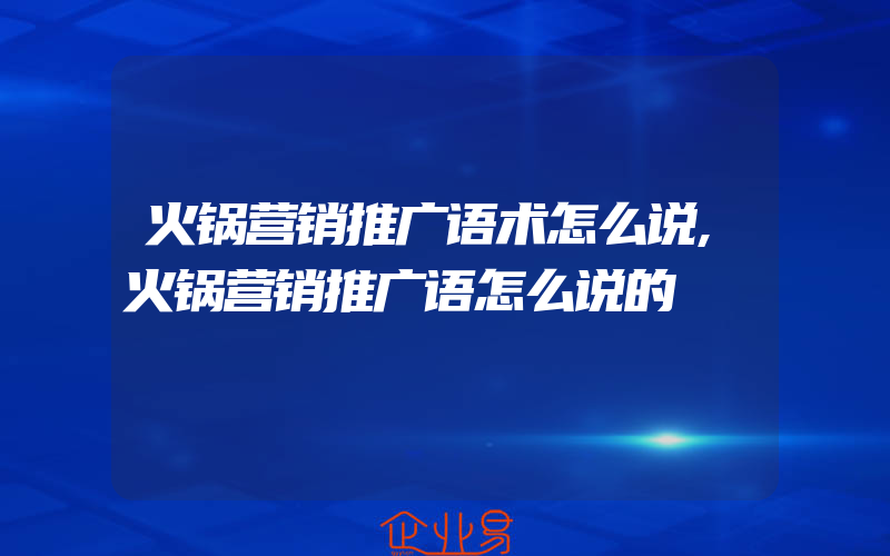 火锅营销推广语术怎么说,火锅营销推广语怎么说的