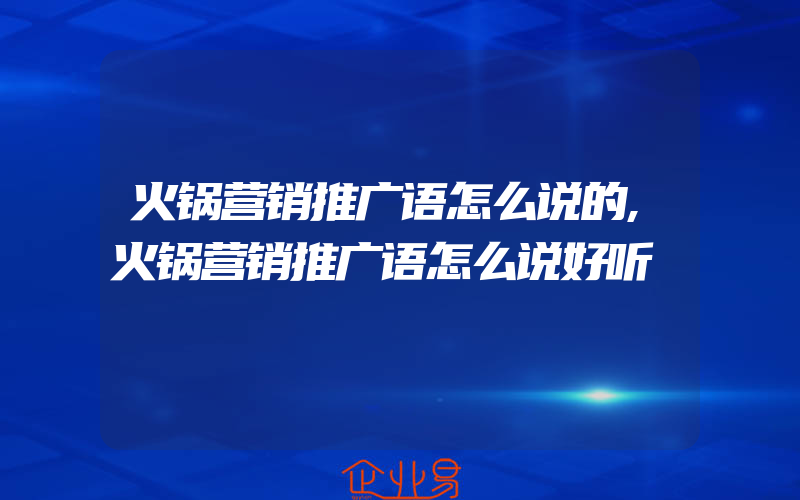 火锅营销推广语怎么说的,火锅营销推广语怎么说好听