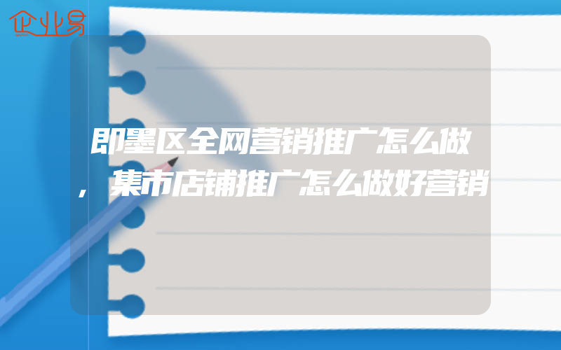 即墨区全网营销推广怎么做,集市店铺推广怎么做好营销