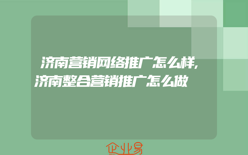 济南营销网络推广怎么样,济南整合营销推广怎么做