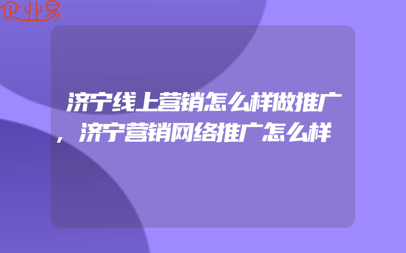 济宁线上营销怎么样做推广,济宁营销网络推广怎么样