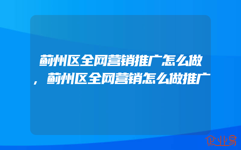 蓟州区全网营销推广怎么做,蓟州区全网营销怎么做推广