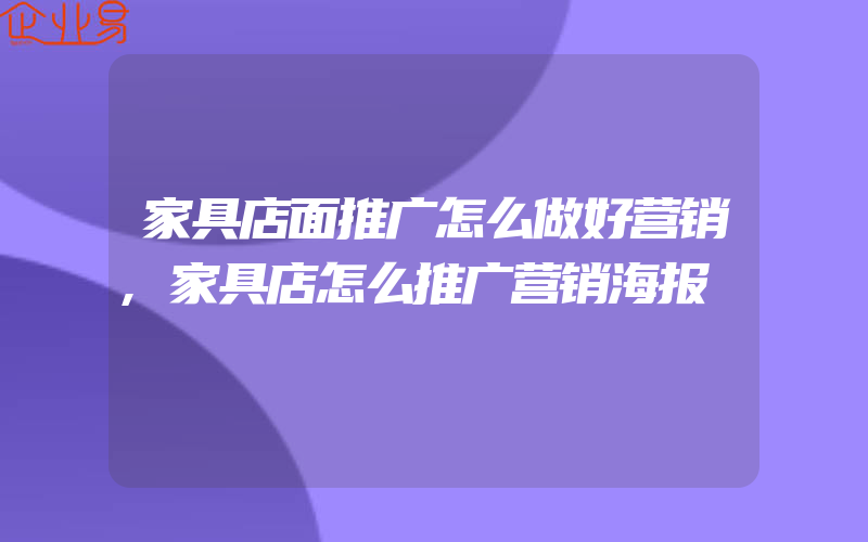 家具店面推广怎么做好营销,家具店怎么推广营销海报