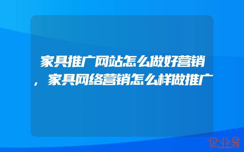 家具推广网站怎么做好营销,家具网络营销怎么样做推广