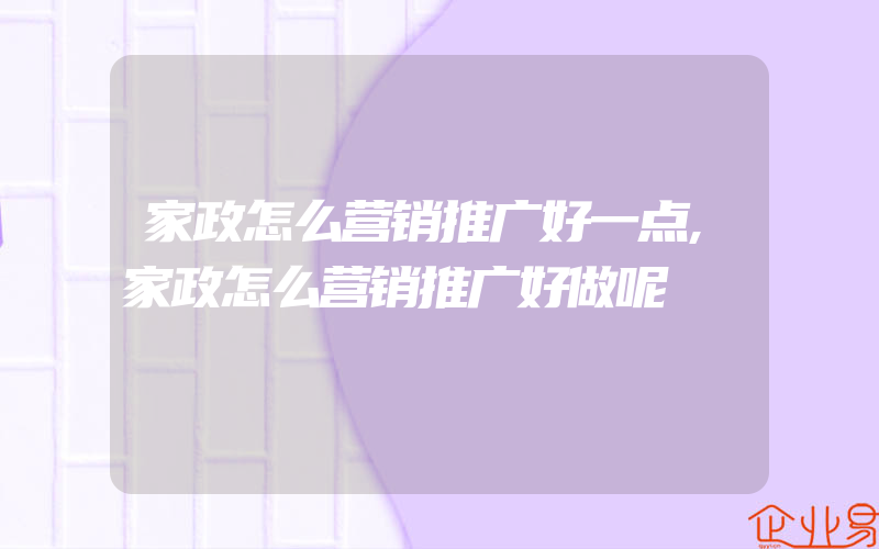 家政怎么营销推广好一点,家政怎么营销推广好做呢