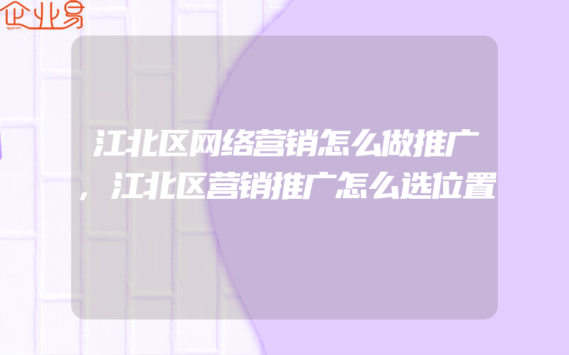 江北区网络营销怎么做推广,江北区营销推广怎么选位置