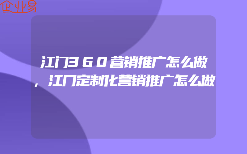 江门360营销推广怎么做,江门定制化营销推广怎么做