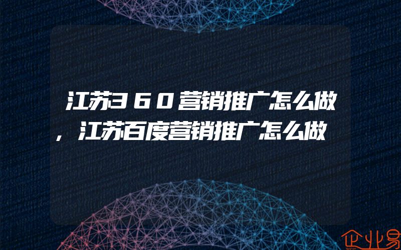 江苏360营销推广怎么做,江苏百度营销推广怎么做