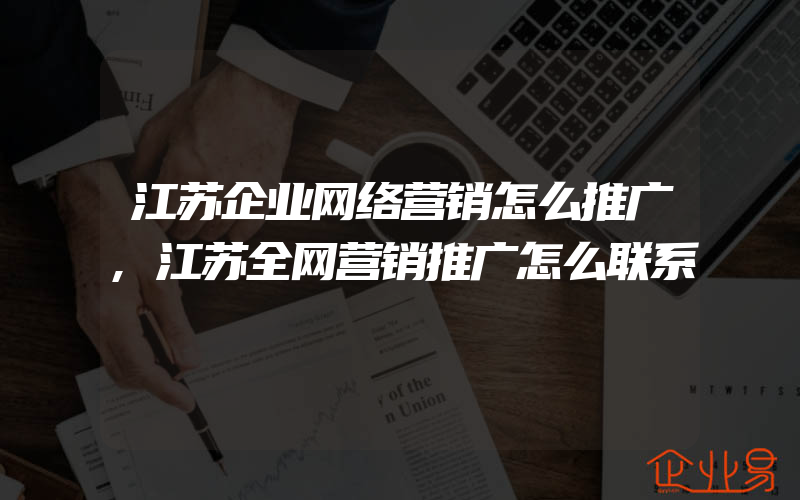 江苏企业网络营销怎么推广,江苏全网营销推广怎么联系