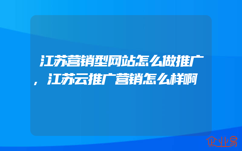 江苏营销型网站怎么做推广,江苏云推广营销怎么样啊