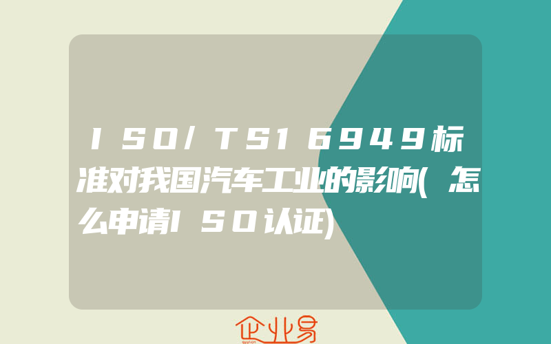 ISO/TS16949标准对我国汽车工业的影响(怎么申请ISO认证)