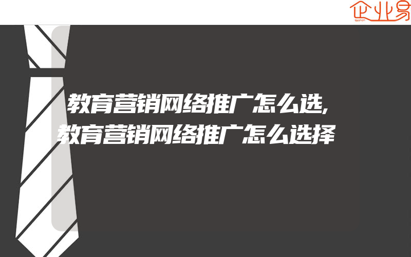 教育营销网络推广怎么选,教育营销网络推广怎么选择