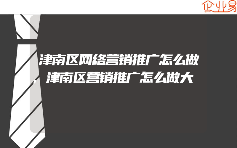 津南区网络营销推广怎么做,津南区营销推广怎么做大