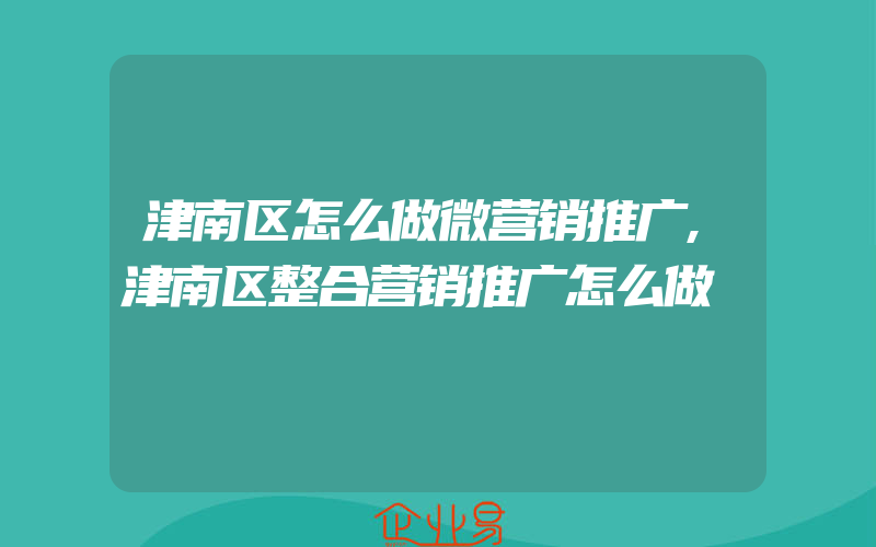 津南区怎么做微营销推广,津南区整合营销推广怎么做