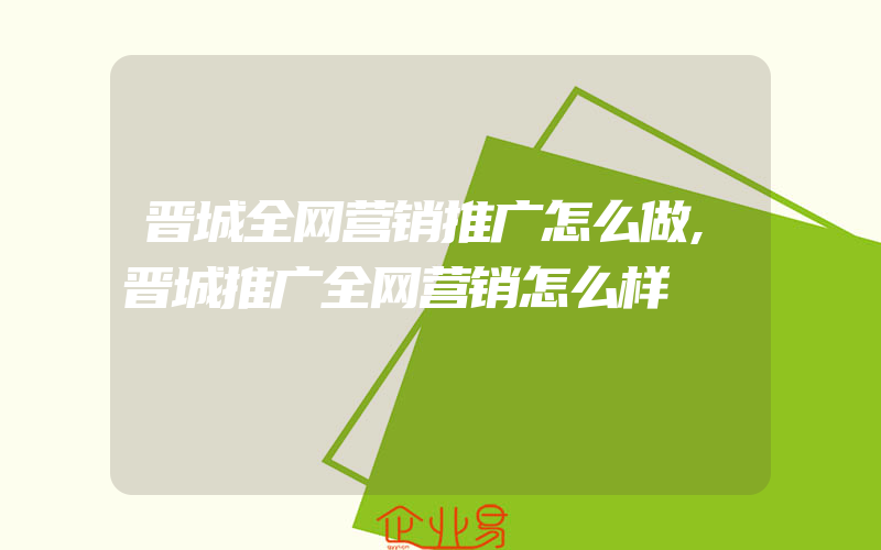 晋城全网营销推广怎么做,晋城推广全网营销怎么样