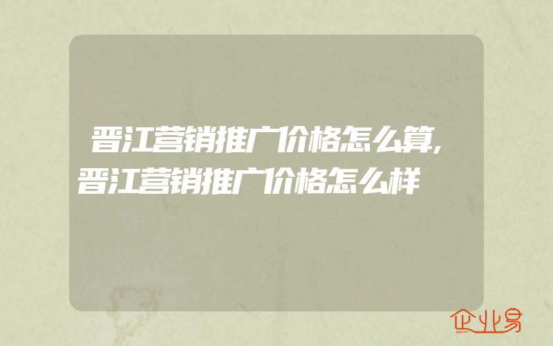 晋江营销推广价格怎么算,晋江营销推广价格怎么样