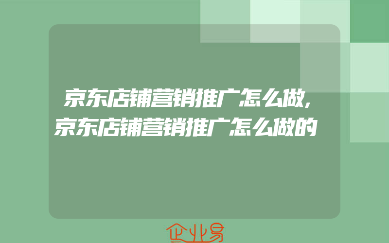 京东店铺营销推广怎么做,京东店铺营销推广怎么做的