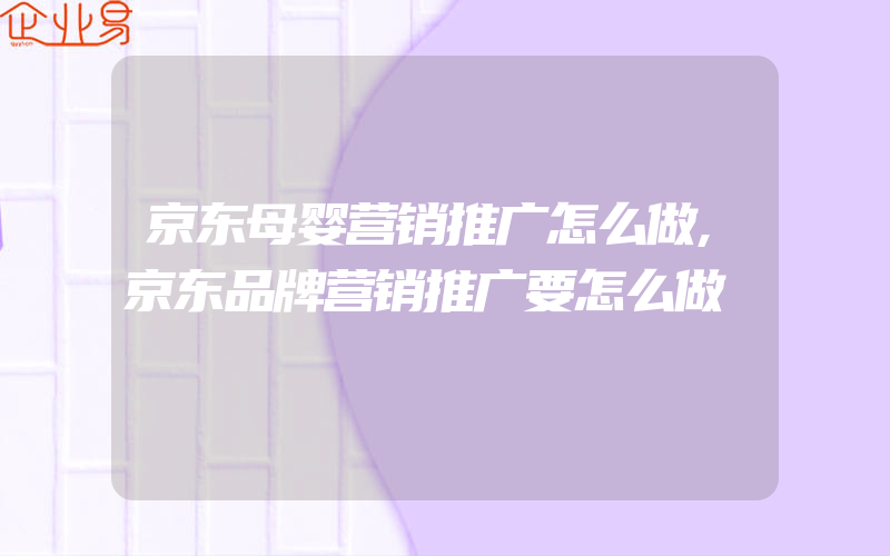 京东母婴营销推广怎么做,京东品牌营销推广要怎么做