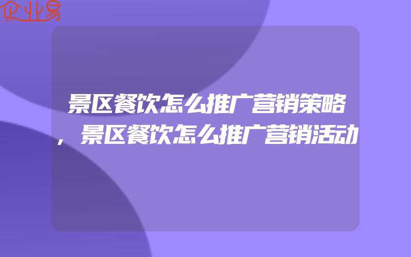 景区餐饮怎么推广营销策略,景区餐饮怎么推广营销活动