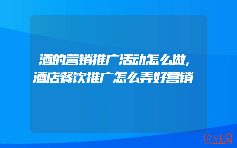 酒的营销推广活动怎么做,酒店餐饮推广怎么弄好营销