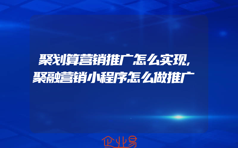 聚划算营销推广怎么实现,聚融营销小程序怎么做推广