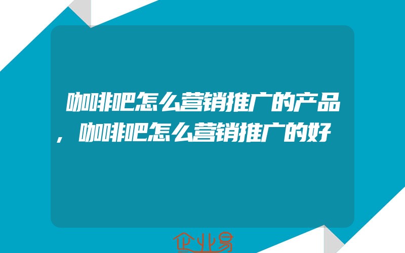 咖啡吧怎么营销推广的产品,咖啡吧怎么营销推广的好