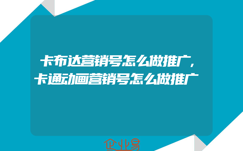 卡布达营销号怎么做推广,卡通动画营销号怎么做推广