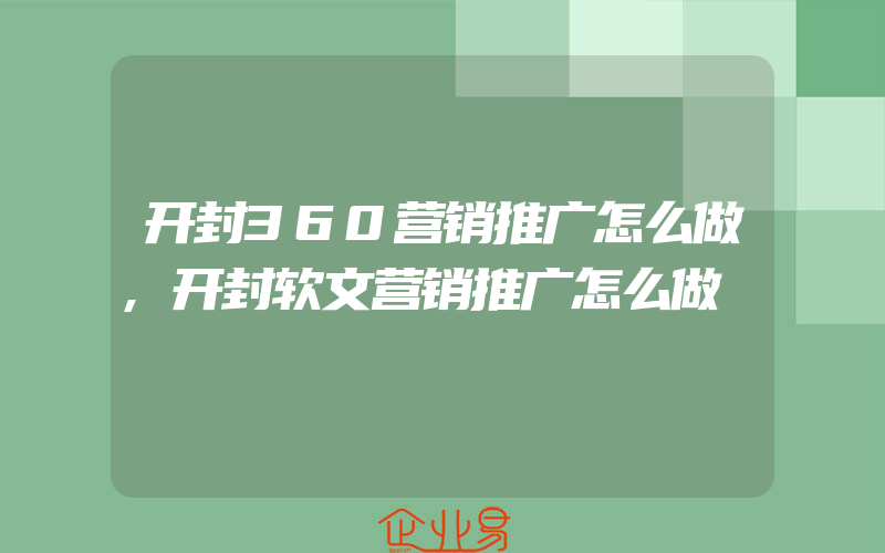 开封360营销推广怎么做,开封软文营销推广怎么做