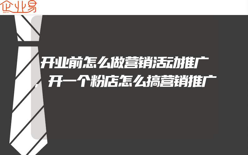 开业前怎么做营销活动推广,开一个粉店怎么搞营销推广