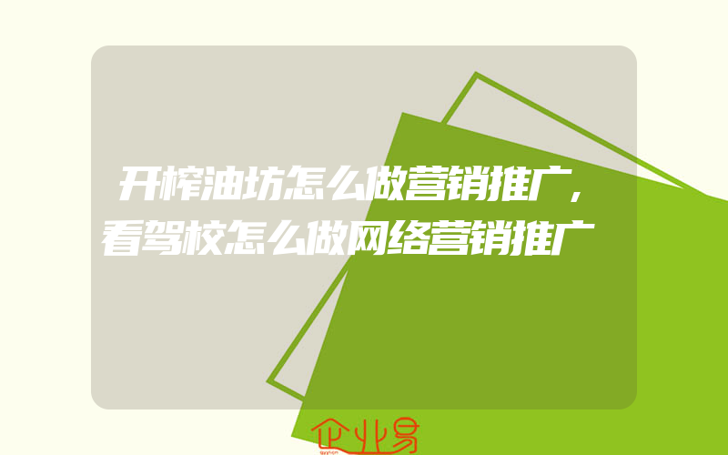 开榨油坊怎么做营销推广,看驾校怎么做网络营销推广