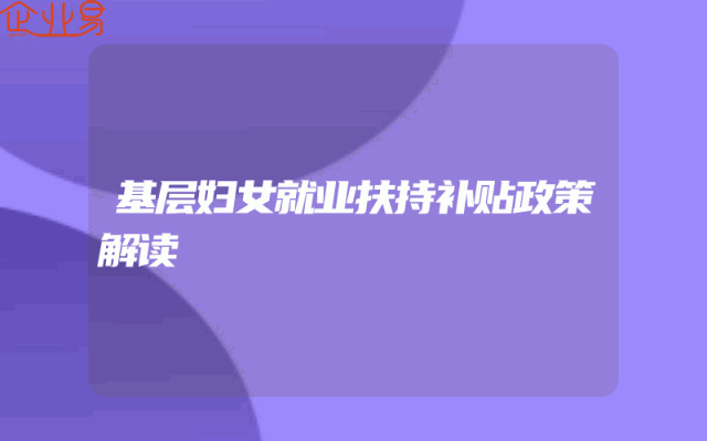 基层妇女就业扶持补贴政策解读